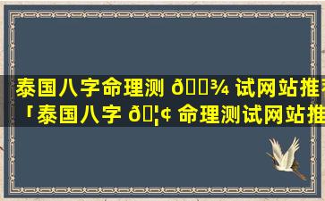 泰国八字命理测 🌾 试网站推荐「泰国八字 🦢 命理测试网站推荐免费」